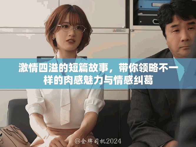 激情四溢的短篇故事，帶你領(lǐng)略不一樣的肉感魅力與情感糾葛