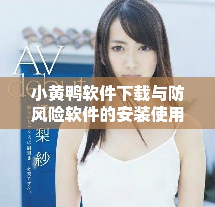 小黃鴨軟件下載與防風(fēng)險(xiǎn)軟件的安裝使用指南