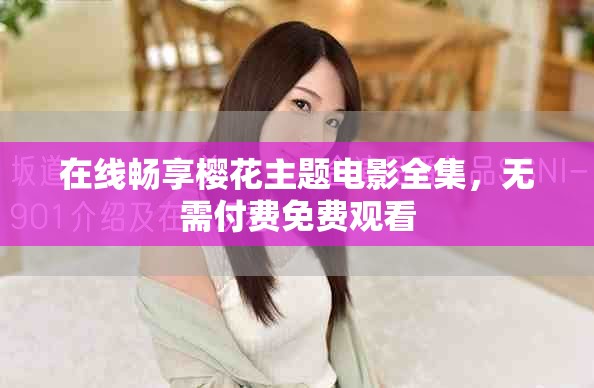在線暢享櫻花主題電影全集，無需付費(fèi)免費(fèi)觀看
