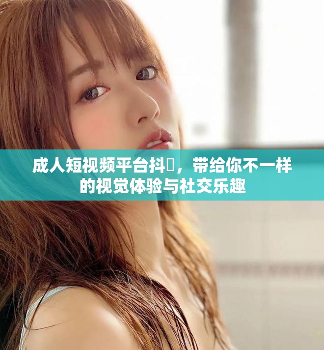 成人短視頻平臺(tái)抖抈，帶給你不一樣的視覺體驗(yàn)與社交樂趣