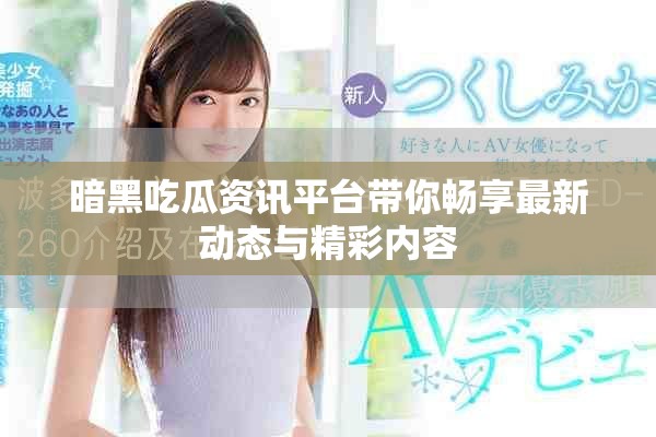 暗黑吃瓜資訊平臺(tái)帶你暢享最新動(dòng)態(tài)與精彩內(nèi)容