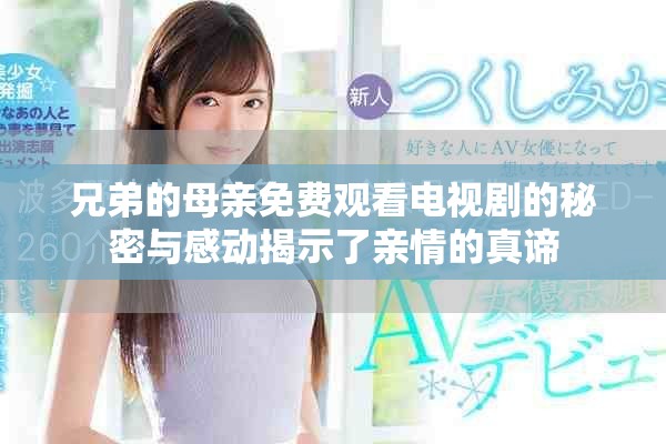 兄弟的母親免費(fèi)觀看電視劇的秘密與感動揭示了親情的真諦