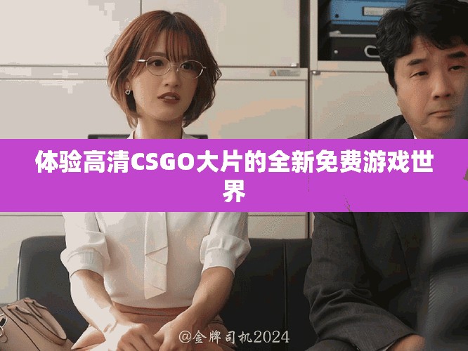 體驗(yàn)高清CSGO大片的全新免費(fèi)游戲世界