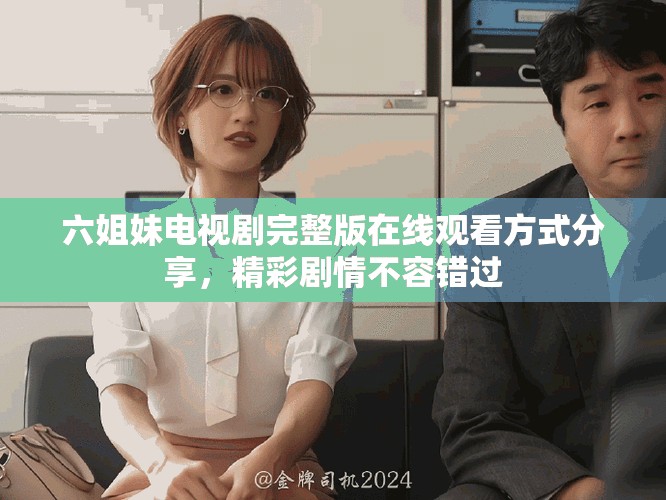 六姐妹電視劇完整版在線觀看方式分享，精彩劇情不容錯(cuò)過