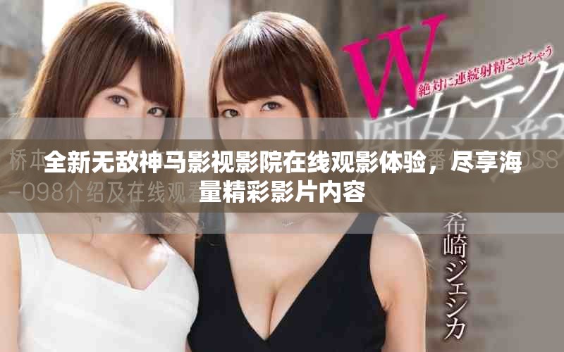 全新無(wú)敵神馬影視影院在線觀影體驗(yàn)，盡享海量精彩影片內(nèi)容