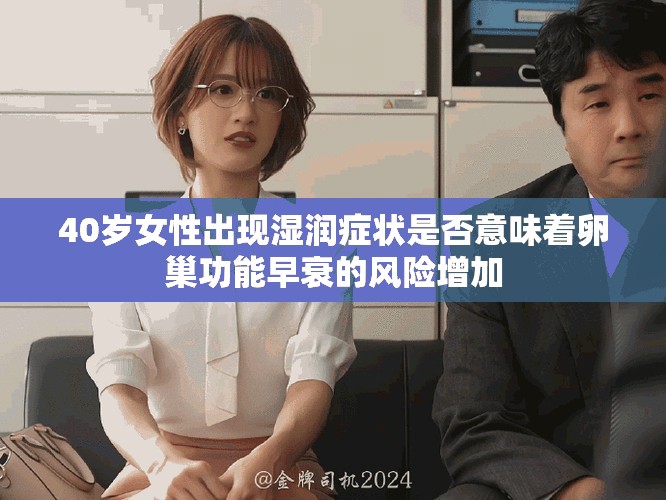 40歲女性出現(xiàn)濕潤癥狀是否意味著卵巢功能早衰的風(fēng)險增加