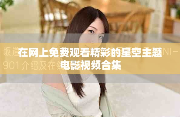 在網(wǎng)上免費(fèi)觀看精彩的星空主題電影視頻合集
