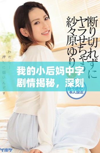 我的小后媽中字劇情揭秘，深刻探討復雜親情與成長的故事