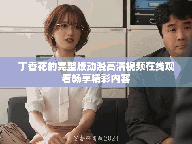 丁香花的完整版動(dòng)漫高清視頻在線觀看暢享精彩內(nèi)容