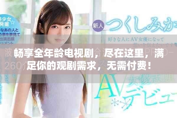 暢享全年齡電視劇，盡在這里，滿足你的觀劇需求，無需付費(fèi)！