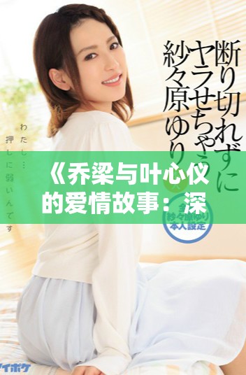 《喬梁與葉心儀的愛情故事：深情追憶與人生選擇》