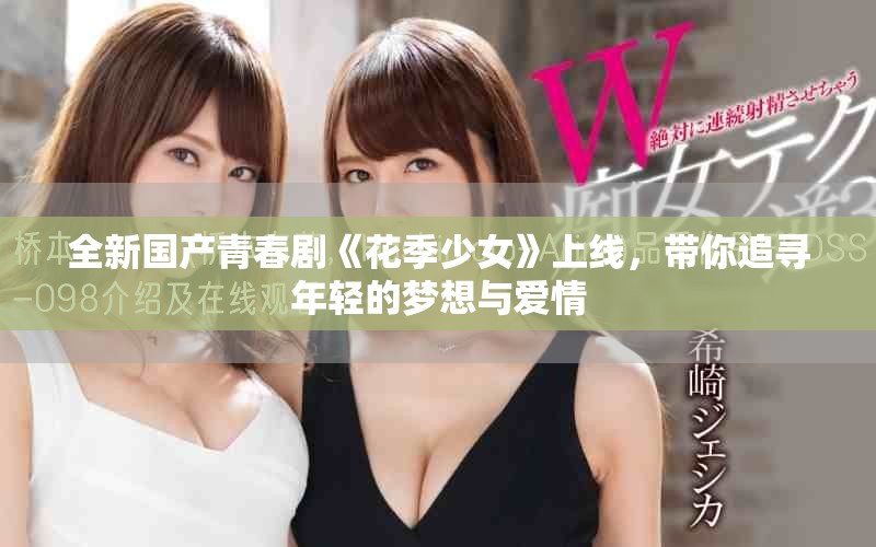 全新國產青春劇《花季少女》上線，帶你追尋年輕的夢想與愛情