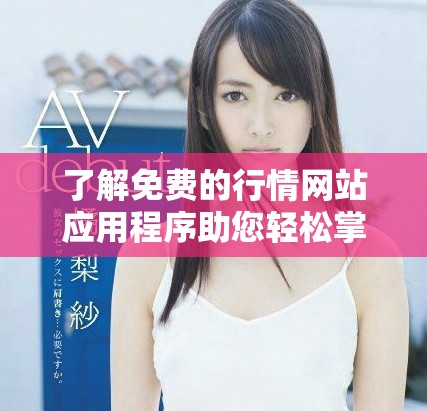 了解免費的行情網(wǎng)站應用程序助您輕松掌握市場動態(tài)與趨勢