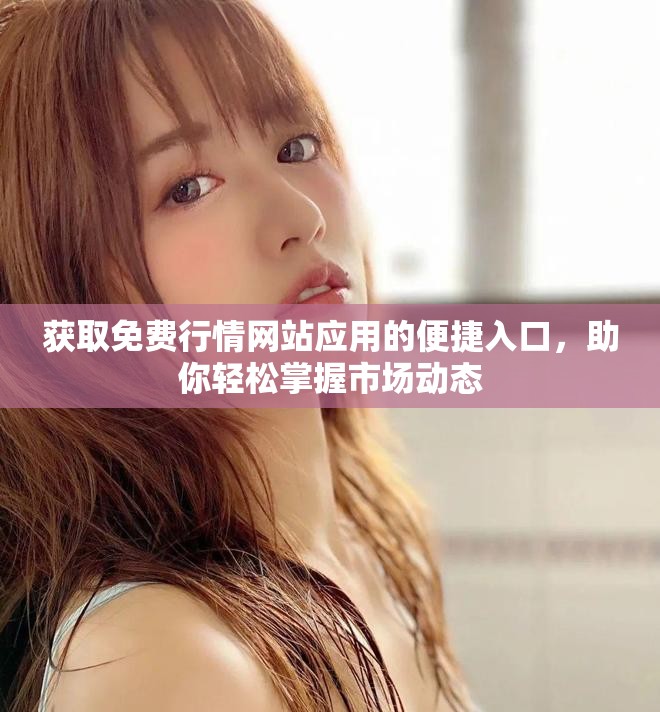 獲取免費(fèi)行情網(wǎng)站應(yīng)用的便捷入口，助你輕松掌握市場(chǎng)動(dòng)態(tài)