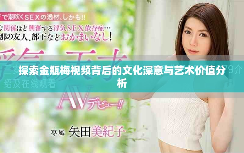 探索金瓶梅視頻背后的文化深意與藝術(shù)價(jià)值分析