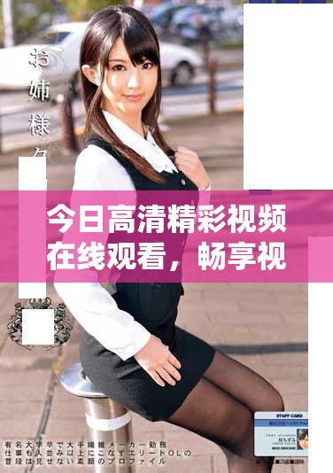 今日高清精彩視頻在線觀看，暢享視覺(jué)盛宴和感官體驗(yàn)