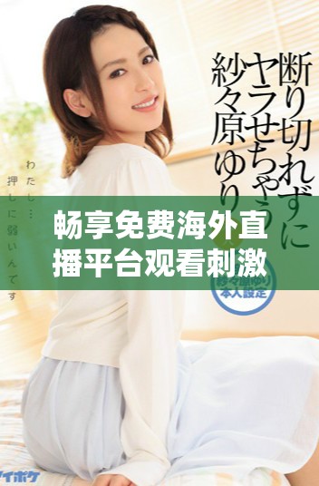暢享免費(fèi)海外直播平臺觀看刺激戰(zhàn)場精彩賽事攻略