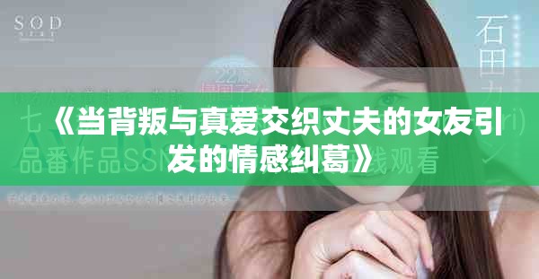 《當(dāng)背叛與真愛交織丈夫的女友引發(fā)的情感糾葛》