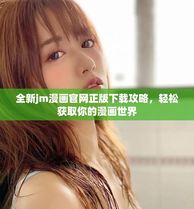 全新jm漫畫官網(wǎng)正版下載攻略，輕松獲取你的漫畫世界
