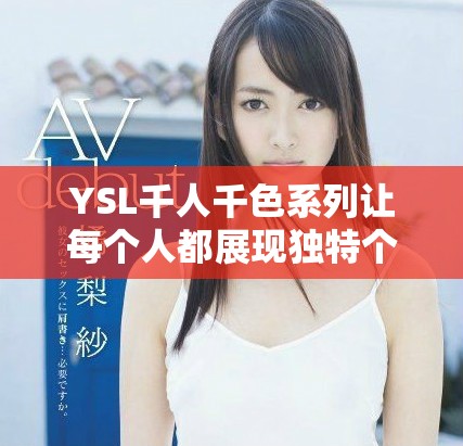 YSL千人千色系列讓每個(gè)人都展現(xiàn)獨(dú)特個(gè)性與魅力