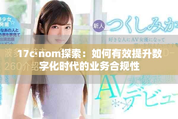 17c·nom探索：如何有效提升數(shù)字化時代的業(yè)務(wù)合規(guī)性