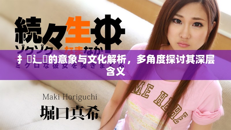 扌喿辶畐的意象與文化解析，多角度探討其深層含義