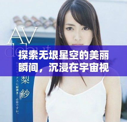 探索無垠星空的美麗瞬間，沉浸在宇宙視頻的神秘氛圍中