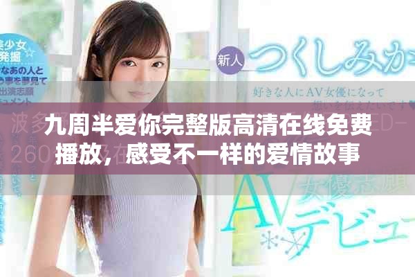 九周半愛你完整版高清在線免費播放，感受不一樣的愛情故事