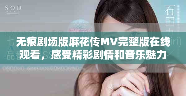 無痕劇場版麻花傳MV完整版在線觀看，感受精彩劇情和音樂魅力
