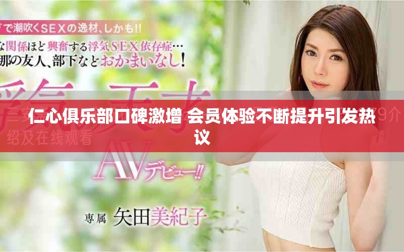 仁心俱樂(lè)部口碑激增 會(huì)員體驗(yàn)不斷提升引發(fā)熱議