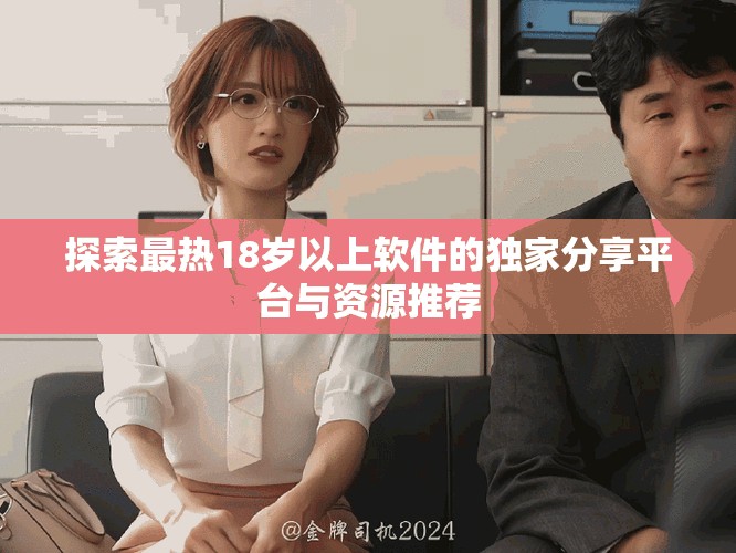 探索最熱18歲以上軟件的獨家分享平臺與資源推薦