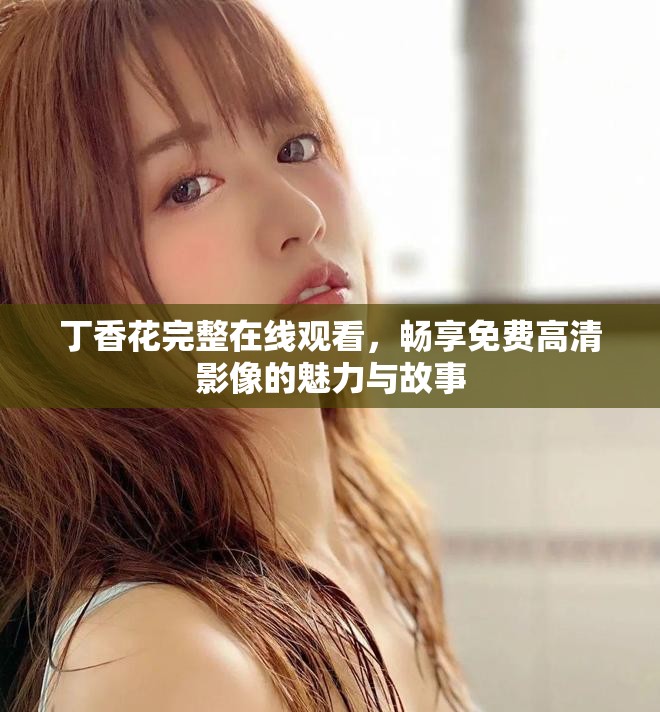 丁香花完整在線觀看，暢享免費高清影像的魅力與故事
