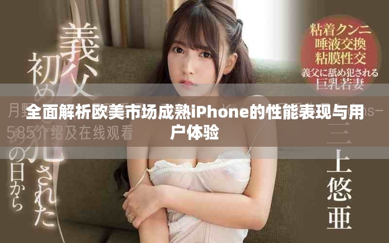 全面解析歐美市場(chǎng)成熟iPhone的性能表現(xiàn)與用戶體驗(yàn)