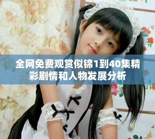 全網(wǎng)免費觀賞似錦1到40集精彩劇情和人物發(fā)展分析
