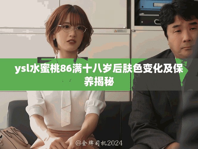 ysl水蜜桃86滿(mǎn)十八歲后膚色變化及保養(yǎng)揭秘
