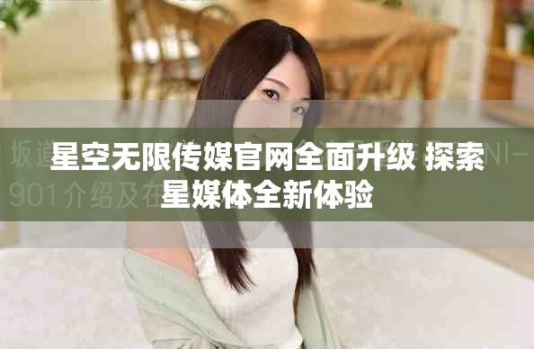 星空無(wú)限傳媒官網(wǎng)全面升級(jí) 探索星媒體全新體驗(yàn)