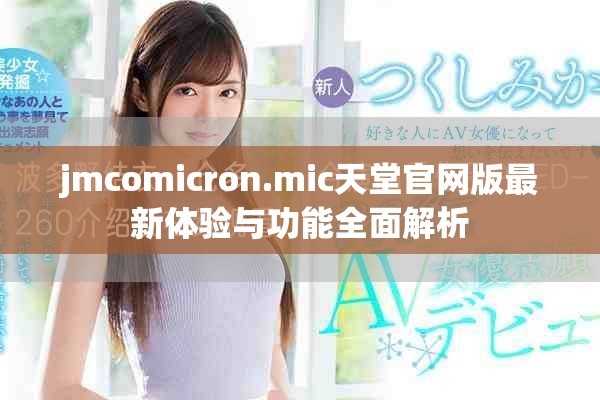 jmcomicron.mic天堂官網(wǎng)版最新體驗與功能全面解析