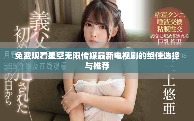 免費(fèi)觀看星空無限傳媒最新電視劇的絕佳選擇與推薦