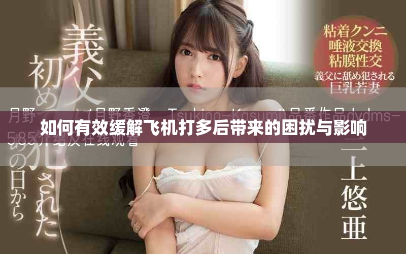 如何有效緩解飛機(jī)打多后帶來(lái)的困擾與影響