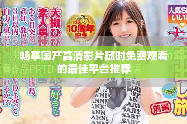 暢享國(guó)產(chǎn)高清影片隨時(shí)免費(fèi)觀看的最佳平臺(tái)推薦