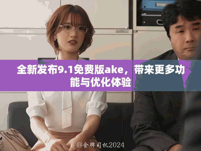 全新發(fā)布9.1免費(fèi)版ake，帶來更多功能與優(yōu)化體驗(yàn)