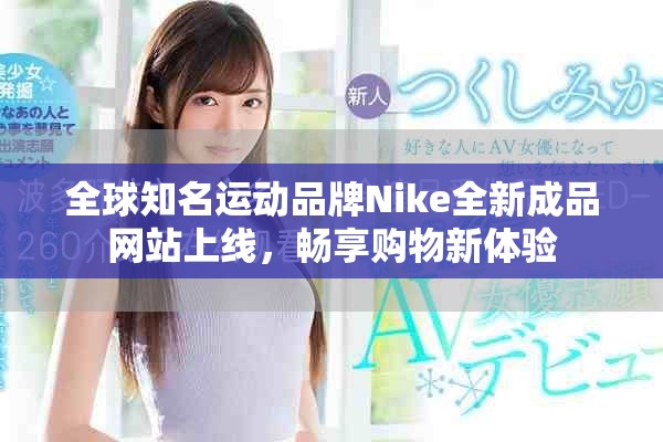 全球知名運動品牌Nike全新成品網站上線，暢享購物新體驗