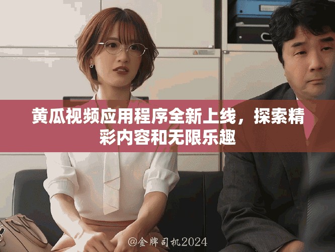 黃瓜視頻應(yīng)用程序全新上線，探索精彩內(nèi)容和無限樂趣