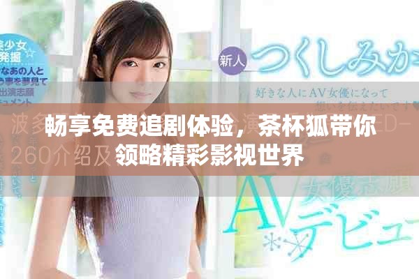 暢享免費(fèi)追劇體驗(yàn)，茶杯狐帶你領(lǐng)略精彩影視世界