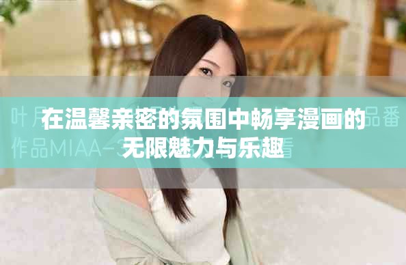 在溫馨親密的氛圍中暢享漫畫的無限魅力與樂趣