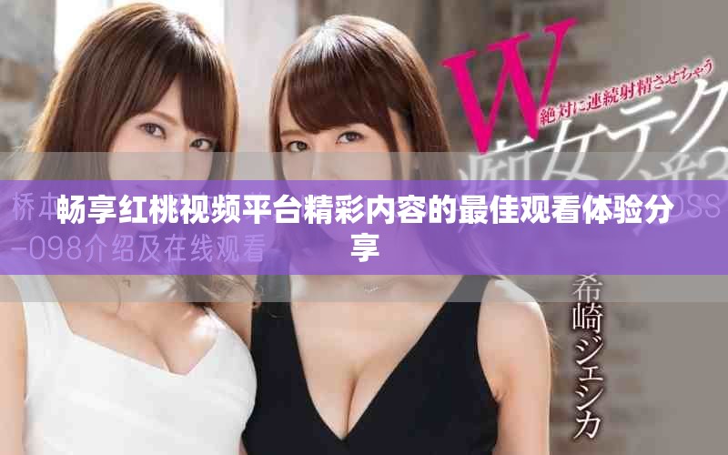 暢享紅桃視頻平臺(tái)精彩內(nèi)容的最佳觀(guān)看體驗(yàn)分享