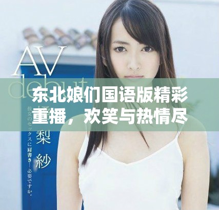 東北娘們國(guó)語(yǔ)版精彩重播，歡笑與熱情盡在其中讓你回味無(wú)窮