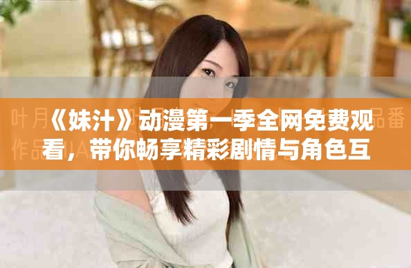 《妹汁》動(dòng)漫第一季全網(wǎng)免費(fèi)觀看，帶你暢享精彩劇情與角色互動(dòng)
