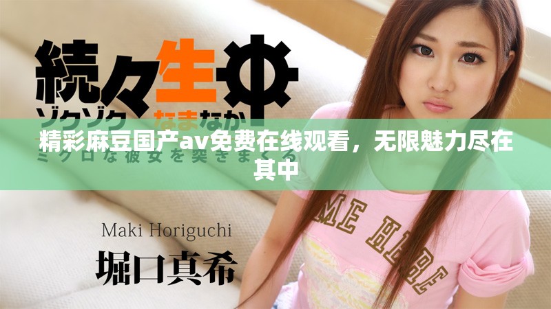 精彩麻豆國(guó)產(chǎn)av免費(fèi)在線觀看，無(wú)限魅力盡在其中
