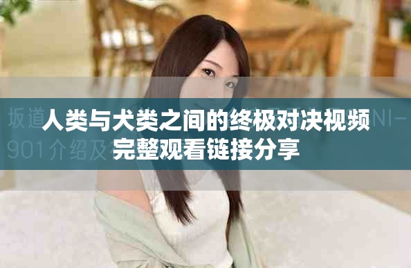 人類與犬類之間的終極對決視頻完整觀看鏈接分享